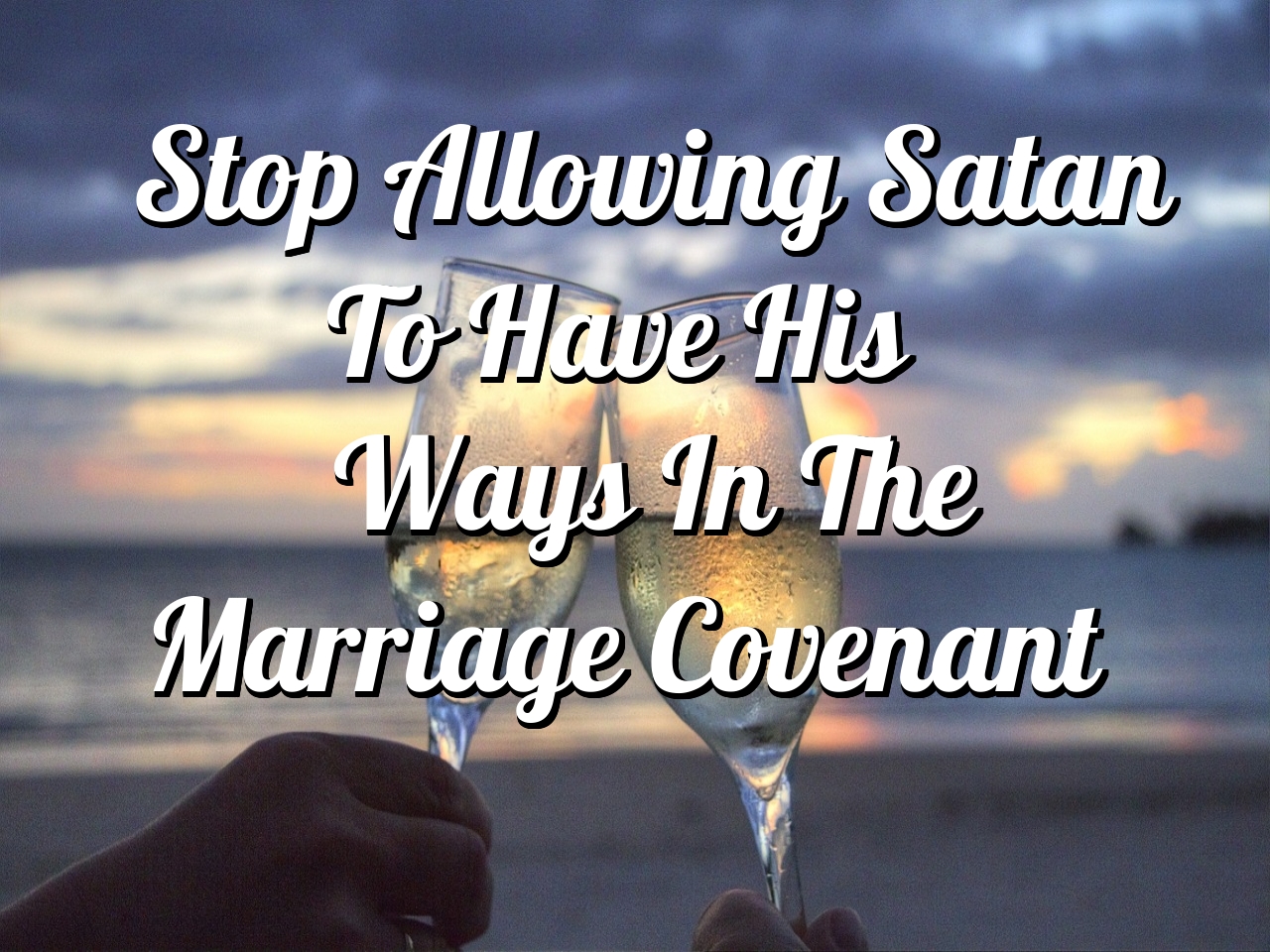 Stop Allowing Satan To Have His Ways In The Marriage Covenant